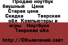 Продаю ноутбук биушный. › Цена ­ 15 000 › Старая цена ­ 30 000 › Скидка ­ 50 - Тверская обл. Компьютеры и игры » Ноутбуки   . Тверская обл.